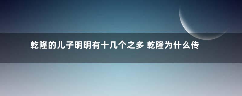 乾隆的儿子明明有十几个之多 乾隆为什么传位给嘉庆